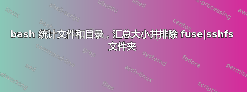 bash 统计文件和目录，汇总大小并排除 fuse|sshfs 文件夹