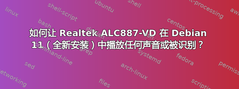 如何让 Realtek ALC887-VD 在 Debian 11（全新安装）中播放任何声音或被识别？