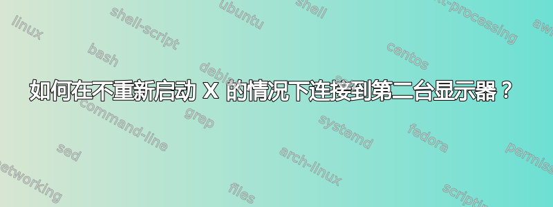 如何在不重新启动 X 的情况下连接到第二台显示器？