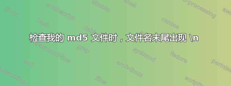 检查我的 md5 文件时，文件名末尾出现 \n