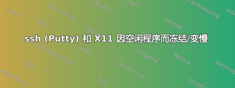 ssh (Putty) 和 X11 因空闲程序而冻结/变慢