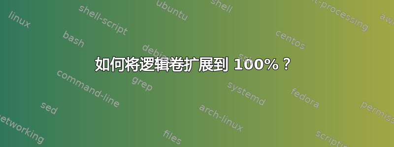 如何将逻辑卷扩展到 100%？