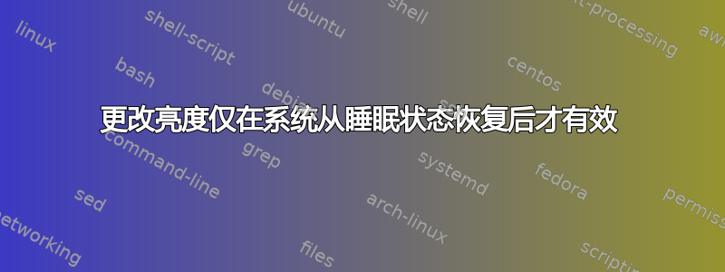 更改亮度仅在系统从睡眠状态恢复后才有效