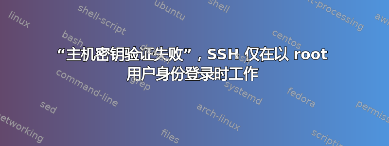 “主机密钥验证失败”，SSH 仅在以 root 用户身份登录时工作