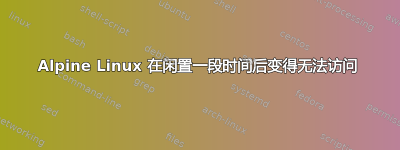 Alpine Linux 在闲置一段时间后变得无法访问