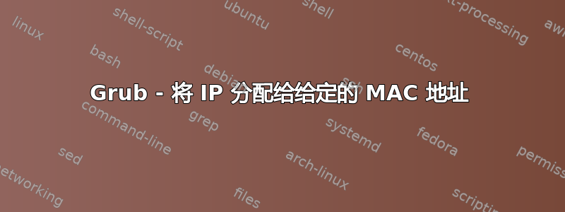 Grub - 将 IP 分配给给定的 MAC 地址