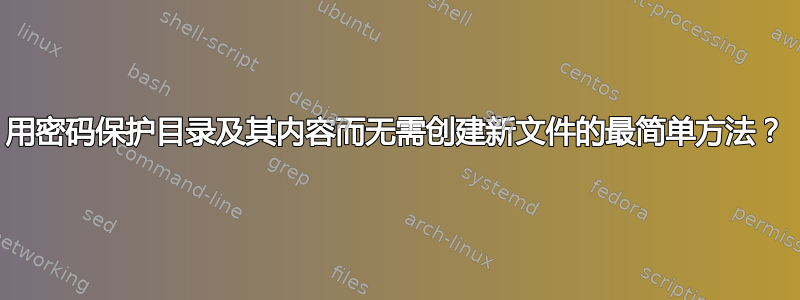 用密码保护目录及其内容而无需创建新文件的最简单方法？