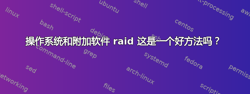 操作系统和附加软件 raid 这是一个好方法吗？