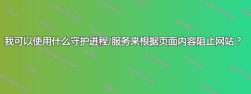 我可以使用什么守护进程/服务来根据页面内容阻止网站？