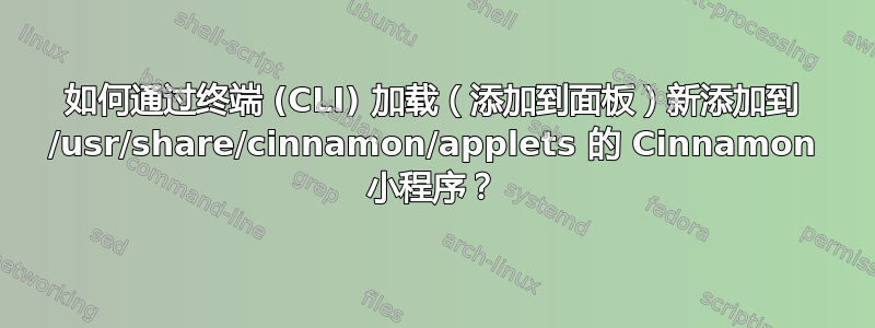 如何通过终端 (CLI) 加载（添加到面板）新添加到 /usr/share/cinnamon/applets 的 Cinnamon 小程序？