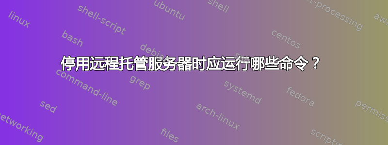 停用远程托管服务器时应运行哪些命令？