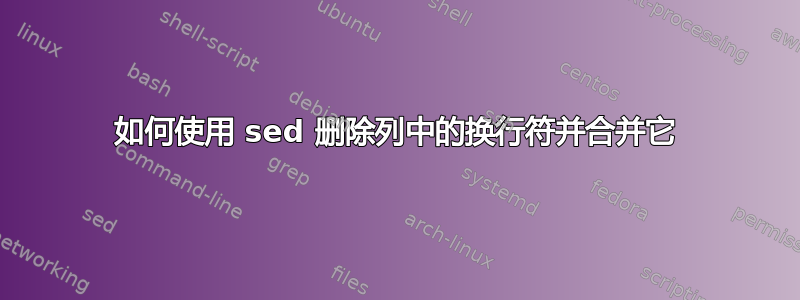 如何使用 sed 删除列中的换行符并合并它