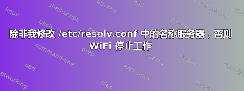 除非我修改 /etc/resolv.conf 中的名称服务器，否则 WiFi 停止工作