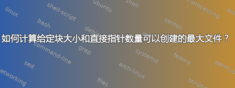 如何计算给定块大小和直接指针数量可以创建的最大文件？