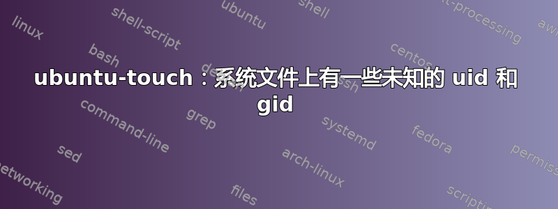 ubuntu-touch：系统文件上有一些未知的 uid 和 gid