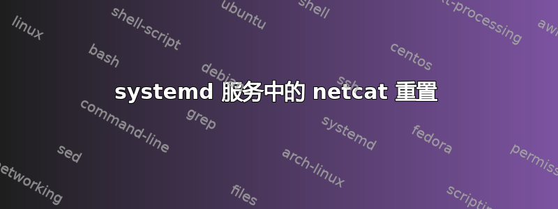 systemd 服务中的 netcat 重置