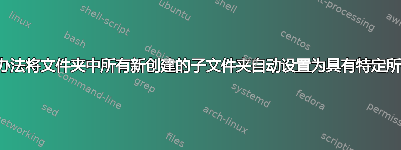 有没有办法将文件夹中所有新创建的子文件夹自动设置为具有特定所有者？