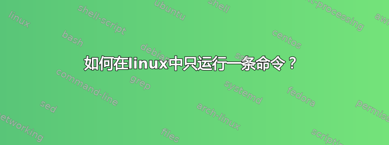 如何在linux中只运行一条命令？