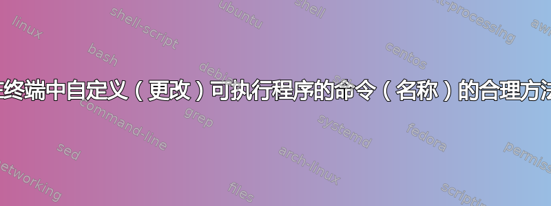 在终端中自定义（更改）可执行程序的命令（名称）的合理方法