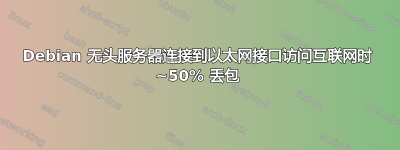 Debian 无头服务器连接到以太网接口访问互联网时 ~50% 丢包