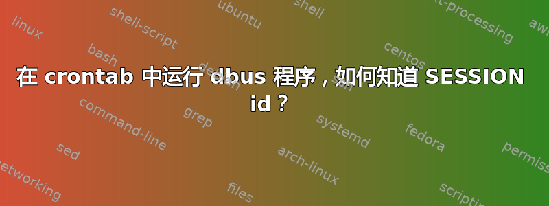 在 crontab 中运行 dbus 程序，如何知道 SESSION id？