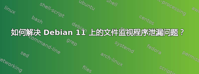 如何解决 Debian 11 上的文件监视程序泄漏问题？