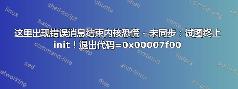 这里出现错误消息结束内核恐慌 - 未同步：试图终止 init！退出代码=0x00007f00