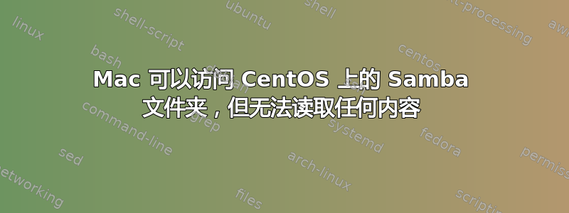 Mac 可以访问 CentOS 上的 Samba 文件夹，但无法读取任何内容