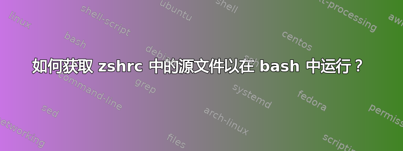 如何获取 zshrc 中的源文件以在 bash 中运行？