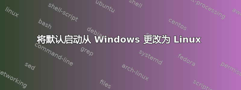 将默认启动从 Windows 更改为 Linux