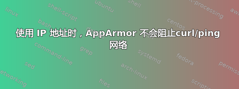 使用 IP 地址时，AppArmor 不会阻止curl/ping 网络