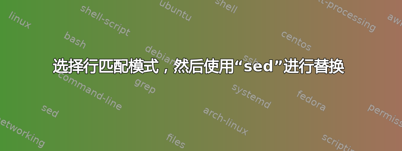 选择行匹配模式，然后使用“sed”进行替换