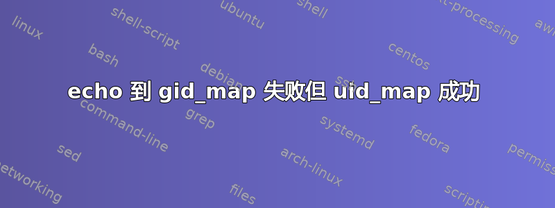 echo 到 gid_map 失败但 uid_map 成功