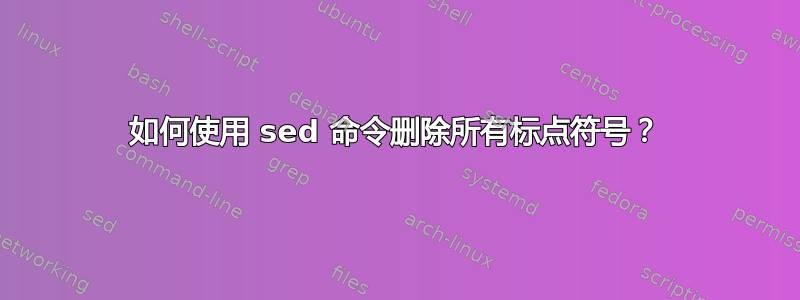 如何使用 sed 命令删除所有标点符号？