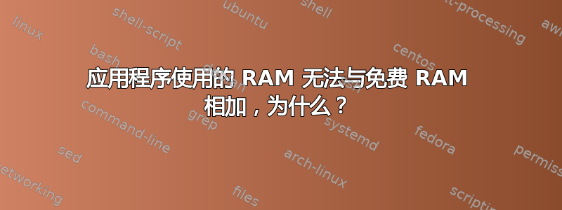 应用程序使用的 RAM 无法与免费 RAM 相加，为什么？