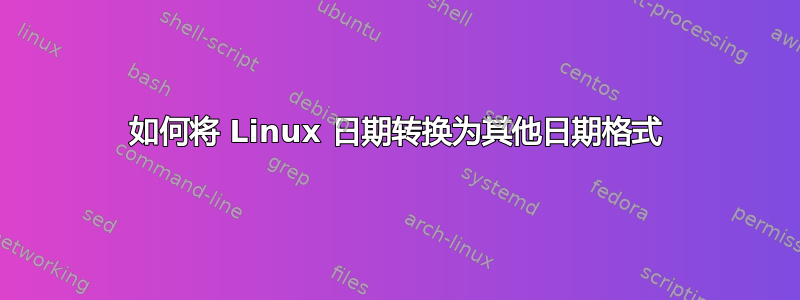 如何将 Linux 日期转换为其他日期格式