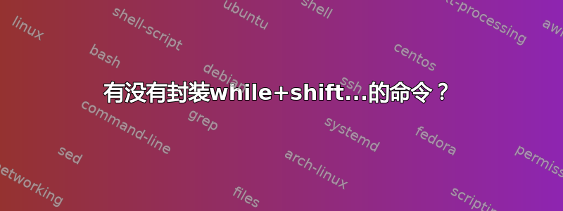 有没有封装while+shift...的命令？