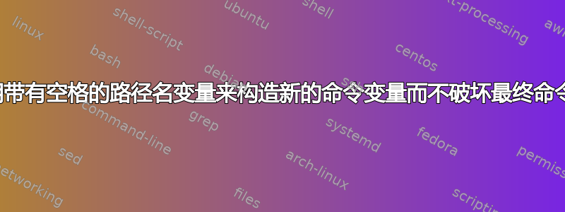 使用带有空格的路径名变量来构造新的命令变量而不破坏最终命令？