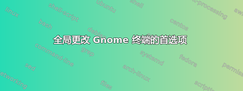 全局更改 Gnome 终端的首选项