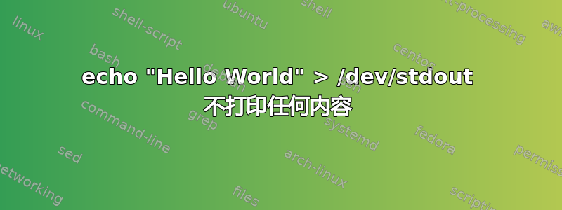 echo "Hello World" > /dev/stdout 不打印任何内容