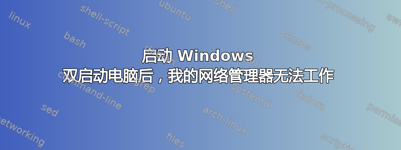 启动 Windows 双启动电脑后，我的网络管理器无法工作