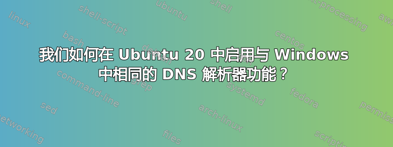 我们如何在 Ubuntu 20 中启用与 Windows 中相同的 DNS 解析器功能？