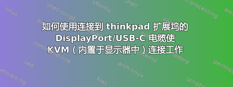 如何使用连接到 thinkpad 扩展坞的 DisplayPort/USB-C 电缆使 KVM（内置于显示器中）连接工作