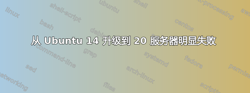 从 Ubuntu 14 升级到 20 服务器明显失败