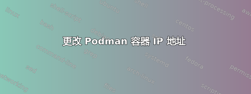 更改 Podman 容器 IP 地址