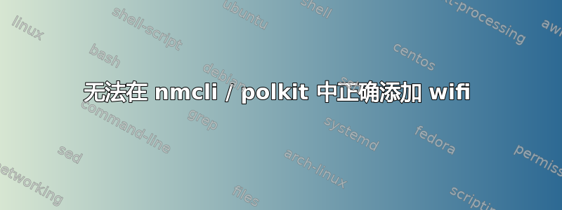 无法在 nmcli / polkit 中正确添加 wifi