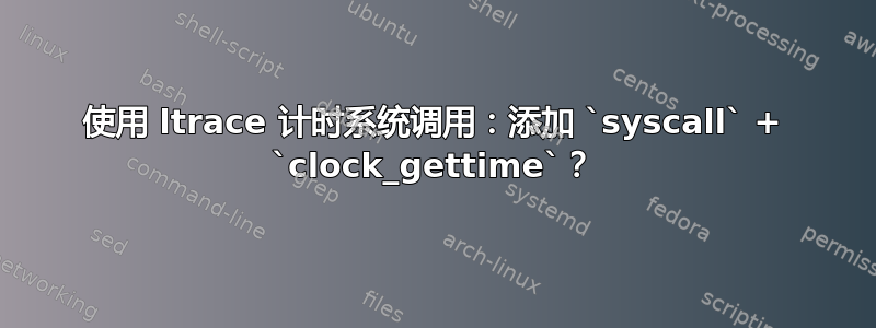 使用 ltrace 计时系统调用：添加 `syscall` + `clock_gettime`？