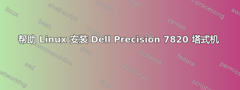 帮助 Linux 安装 Dell Precision 7820 塔式机