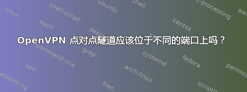 OpenVPN 点对点隧道应该位于不同的端口上吗？