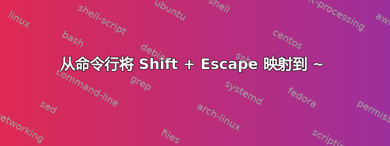 从命令行将 Shift + Escape 映射到 ~